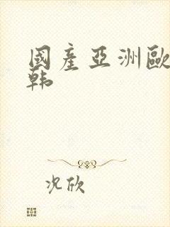 国产亚洲欧洲日韩