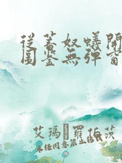 从蓄奴蚁开始肝图鉴无弹窗笔趣阁