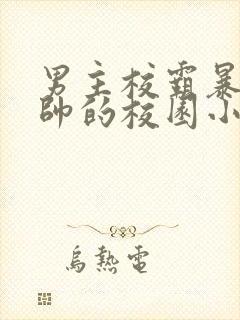 男主校霸暴戾痞帅的校园小甜文