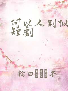 何以人别似花离短剧