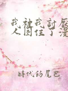 我被我讨厌的男人困住了漫画完整版