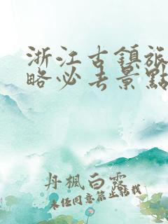 浙江古镇旅游攻略必去景点推荐