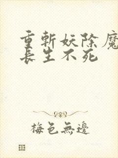 重斩妖除魔开始长生不死