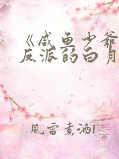 《咸鱼少爷穿成反派的白月光》