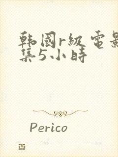 韩国r级电影合集5小时