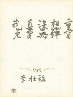 我真没想重生啊免费无弹窗