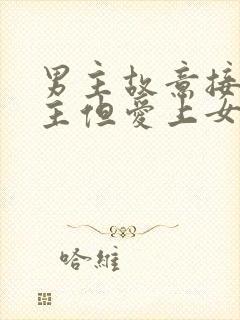 男主故意接近女主但爱上女主的小说