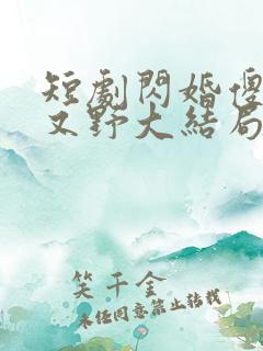 短剧闪婚傻妻甜又野大结局