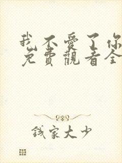 我不爱了你随意免费观看全集