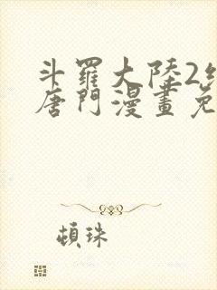 斗罗大陆2绝世唐门漫画免费(下拉式)