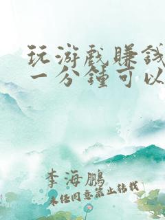 玩游戏赚钱软件一分钟可以赚100元