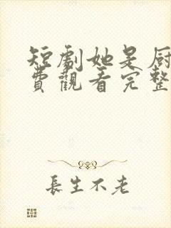 短剧她是厨神免费观看完整版