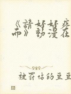 《请好好疼爱里面》动漫在线观看