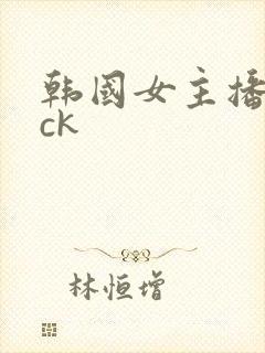韩国女主播仙桃ck