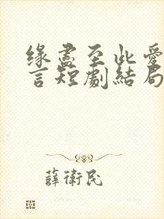 缘尽至此爱不再言短剧结局