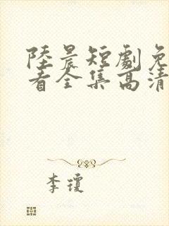 陆晨短剧免费观看全集高清