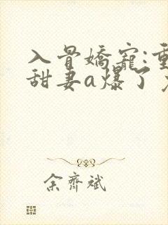 入骨娇宠:重生甜妻a爆了免费阅读