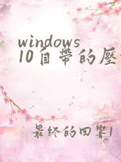 windows10自带的压缩软件在哪里
