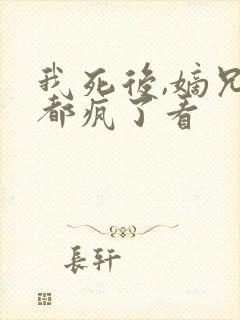 我死后,嫡兄们都疯了看