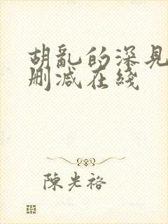 胡乱的深见君无删减在线