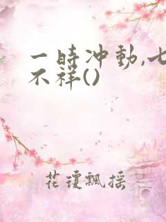 一时冲动,七世不祥()