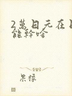 2万日元在日本能干啥