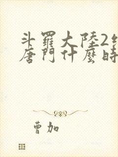 斗罗大陆2绝世唐门什么时候完结