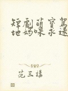 短剧萌宝驾到爹地妈咪永远在一起