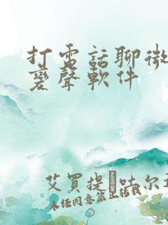 打电话聊微信的变声软件