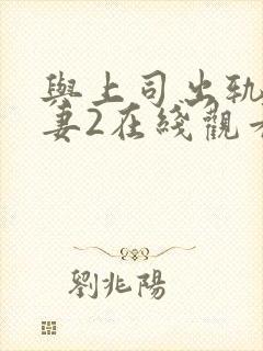 与上司出轨的人妻2在线观看