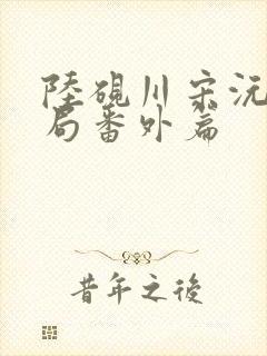 陆砚川宋沅大结局番外篇