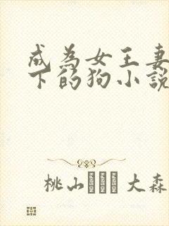 成为女王妻子脚下的狗小说结局