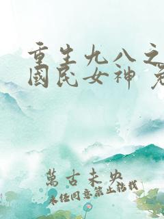 重生九八之逆天国民女神 免费看