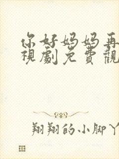 你好妈妈再见电视剧免费观看全集在线播放