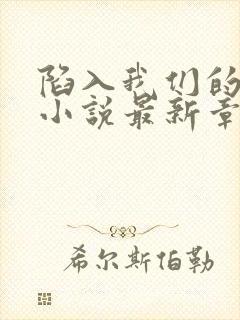 陷入我们的热恋小说最新章节列表