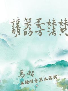 让笨蛋妹妹变聪明的方法只有我的