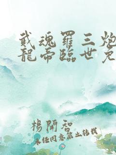武魂罗三炮我乃龙帝临世免费