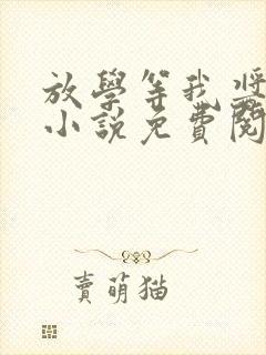 放学等我酱子贝小说免费阅读完整版