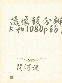 摄像头分辨率4k和1080p的区别