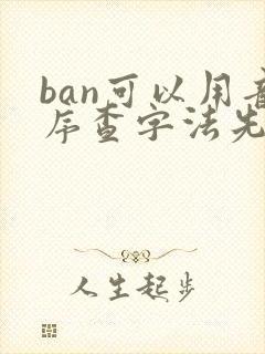 ban可以用音序查字法先查什么再查什么