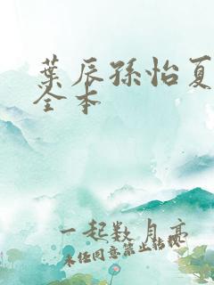 叶辰孙怡夏若雪全本