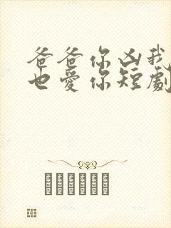 爸爸你凶我,我也爱你短剧