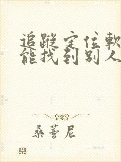 追踪定位软件真能找到别人吗