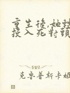 重生后,她转身投入死对头怀抱