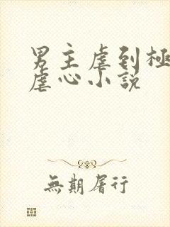 男主虐到极致的虐心小说