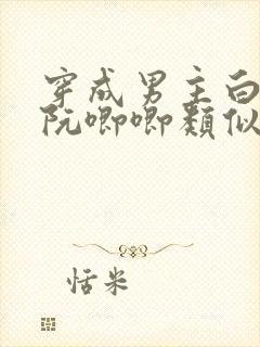 穿成男主白月光阮唧唧类似