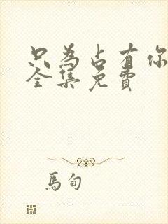 只为占有你短剧全集免费