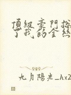 顶级豪门总裁成了我的金丝雀在哪里看
