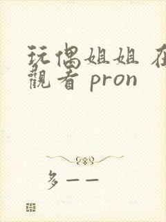 玩偶姐姐 在线观看 pron