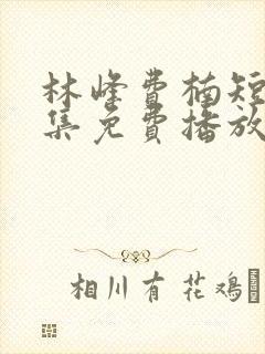 林峰费楠短剧全集免费播放